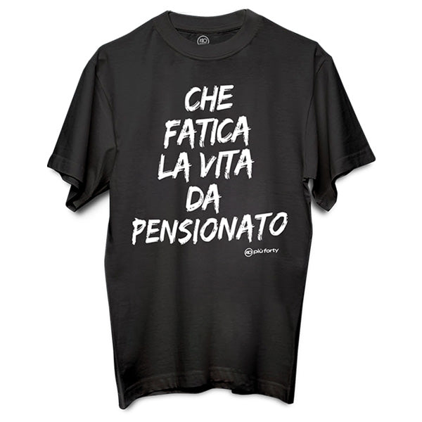T-SHIRT UOMO CHE FATICA LA VITA DA PENSIONATO TG.M-L-XL-XXL PIU' FORTY